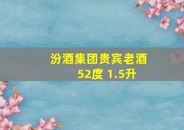 汾酒集团贵宾老酒52度 1.5升